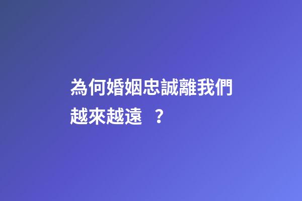 為何婚姻忠誠離我們越來越遠？